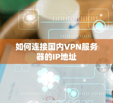 如何连接国内VPN服务器的IP地址