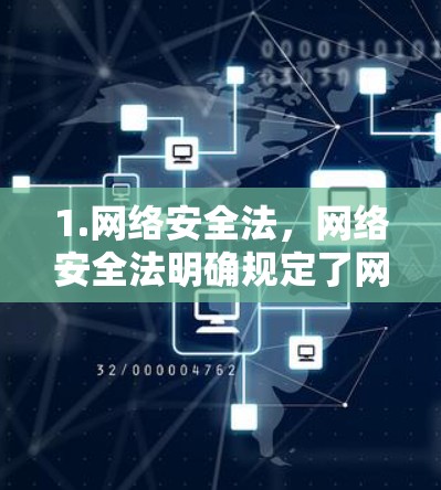 1.网络安全法，网络安全法明确规定了网络空间的管理，包括网络安全、网络设备安全、网络平台安全等。用户必须遵守这些法律，确保网络环境的安全和稳定