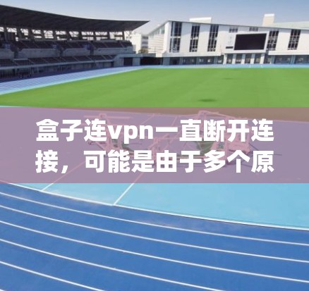 盒子连vpn一直断开连接,可能是由于多个原因导致的。以下是一些可能的原因和解决方法 盒子连vpn一直断开连接,可能是由于多个原因导致的。以下是一些可能的原因和解决方法