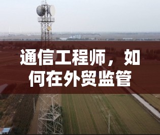 通信工程师，如何在外贸监管新客户开发中应对通信公司的禁令