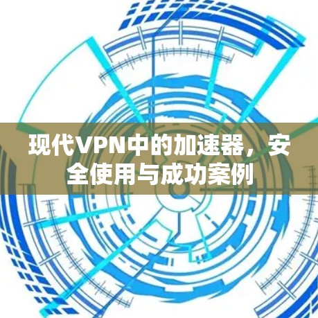 现代VPN中的加速器，安全使用与成功案例