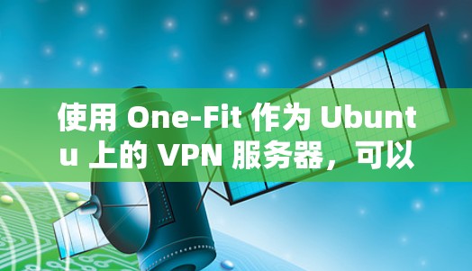使用 One-Fit 作为 Ubuntu 上的 VPN 服务器，可以实现多设备之间的VPN连接。以下是使用 One-Fit Ubuntu 管理服务器的步骤