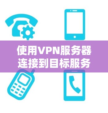 使用VPN服务器连接到目标服务器的步骤如下