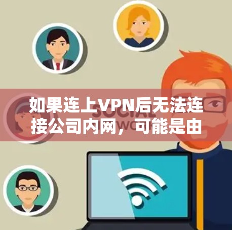 如果连上VPN后无法连接公司内网，可能是由于多个原因导致的。以下是一些可能的原因及解决方法