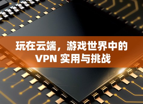 玩在云端，游戏世界中的 VPN 实用与挑战