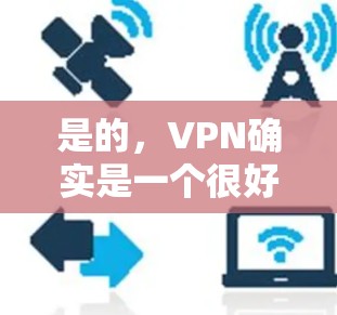 是的，VPN确实是一个很好的选择来保护您的网络安全，特别是在访问互联网时。以下是一些比较好的VPN推荐，根据你的具体情况来选择