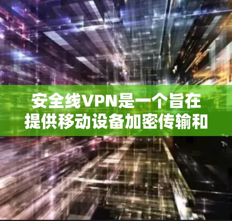 安全线VPN是一个旨在提供移动设备加密传输和多设备访问的VPN解决方案，适用于用户在移动设备上进行多种功能需求。以下是关于安全线VPN的详细分析