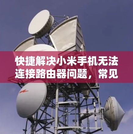 快捷解决小米手机无法连接路由器问题，常见原因与解决方案