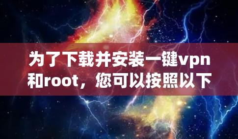 为了下载并安装一键vpn和root，您可以按照以下步骤进行