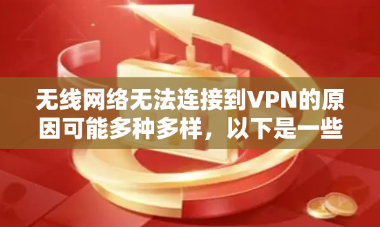 无线网络无法连接到VPN的原因可能多种多样，以下是一些可能的原因和解决方法
