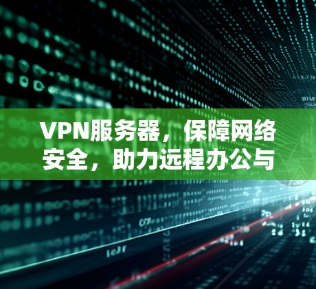 VPN服务器,保障网络安全,助力远程办公与数据传输 VPN服务器,保障网络安全,助力远程办公与数据传输