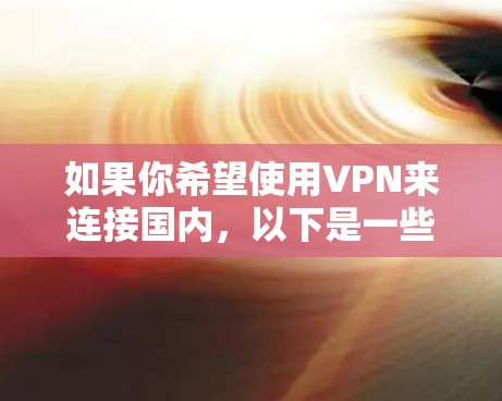 如果你希望使用VPN来连接国内，以下是一些推荐的 VPN 建议，涵盖国内和国外的选项