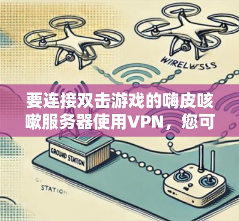 要连接双击游戏的嗨皮咳嗽服务器使用VPN，您可以按照以下步骤操作
