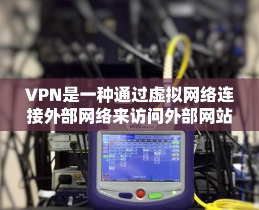 VPN是一种通过虚拟网络连接外部网络来访问外部网站、服务或应用程序的方式，无需直接接触设备。它通过加密技术在传输数据时确保数据安全。以下是一些关于VPN的详细信息