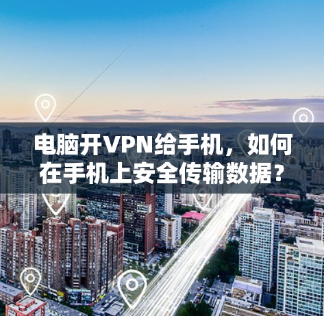 电脑开VPN给手机，如何在手机上安全传输数据？