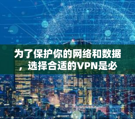为了保护你的网络和数据，选择合适的VPN是必要的。以下是详细的步骤，帮助你更好地使用VPN