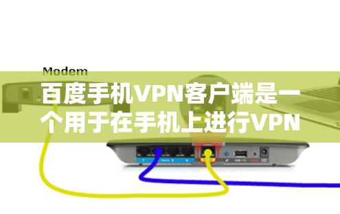百度手机VPN客户端是一个用于在手机上进行VPN功能的工具，旨在保护个人隐私和网络安全。以下是一个清晰的步骤指南，帮助你使用这个客户端