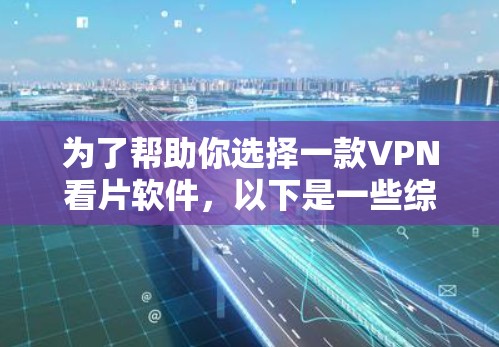 为了帮助你选择一款VPN看片软件，以下是一些综合考虑的因素和推荐
