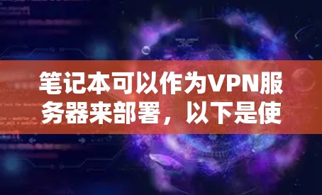 笔记本可以作为VPN服务器来部署，以下是使用笔记本作为VPN服务器的步骤和方法