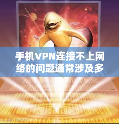 手机VPN连接不上网络的问题通常涉及多个因素，以下是一些常见原因及解决方法