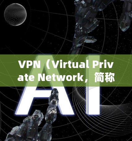 VPN（Virtual Private Network，简称为VPN）是一种通过加密技术将内部网络与外部网络连接起来的网络服务，旨在提供安全、私密和高效的数据传输。以下是其主要功能的详细解释