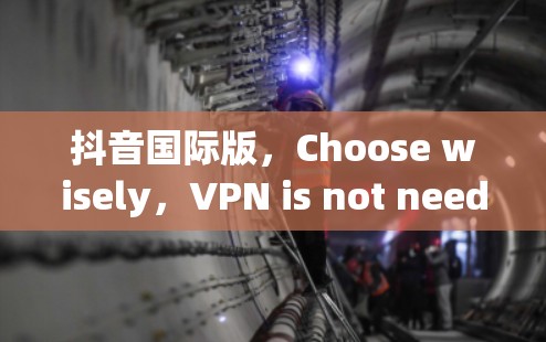 抖音国际版，Choose wisely，VPN is not needed