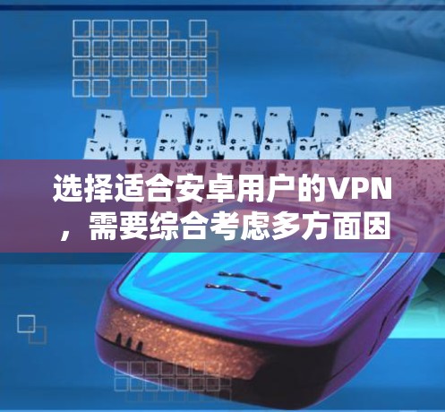 选择适合安卓用户的VPN，需要综合考虑多方面因素，以确保安全性和高效性。以下是一些实用的建议