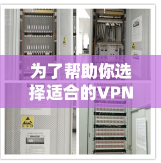 为了帮助你选择适合的VPN软件，以下是一个系统化的推荐过程