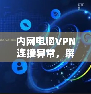 内网电脑VPN连接异常，解决方法全解析