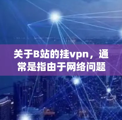 关于B站的挂vpn,通常是指由于网络问题导致无法正常播放视频或无法访问网站。如果您在观看B站视频时遇到问题,可以尝试以下方法 关于B站的挂vpn,通常是指由于网络问题导致无法正常播放视频或无法访问网站。如果您在观看B站视频时遇到问题,可以尝试以下方法