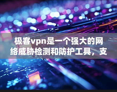 极客vpn是一个强大的网络威胁检测和防护工具，支持在PC和手机上安装客户端。对于安卓用户，极客vpn也有一个专门的客户端版本，可以用于安装和使用