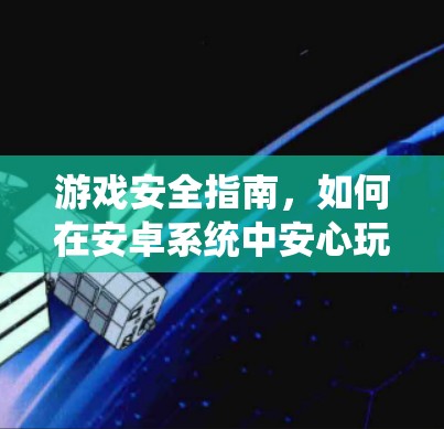 游戏安全指南，如何在安卓系统中安心玩游戏