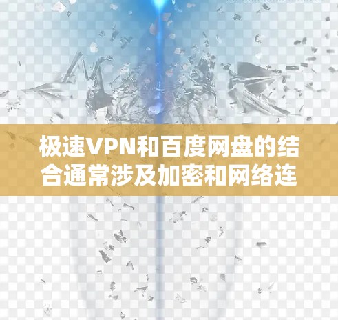 极速VPN和百度网盘的结合通常涉及加密和网络连接，但需要注意以下几点