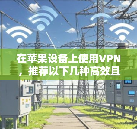 在苹果设备上使用VPN，推荐以下几种高效且免费的选择