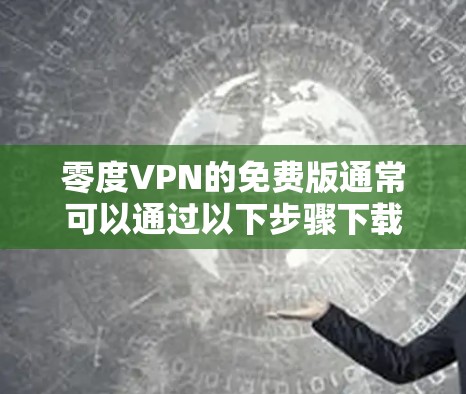 零度VPN的免费版通常可以通过以下步骤下载