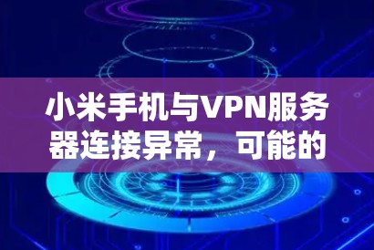 小米手机与VPN服务器连接异常，可能的原因与解决方案