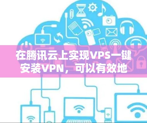 在腾讯云上实现VPS一键安装VPN，可以有效地增强服务器的安全性。以下是一个详细的步骤指南，帮助您实现这个功能