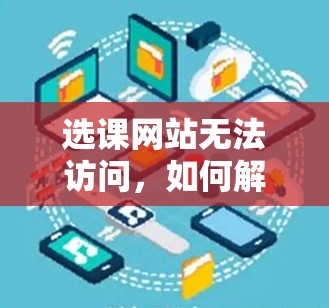选课网站无法访问，如何解决这个问题？
