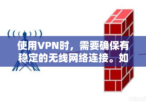 使用VPN时，需要确保有稳定的无线网络连接。如果手机没有无线网络，或者无线网络不稳定，那么VPN可能无法有效使用。以下是对这种情况的总结