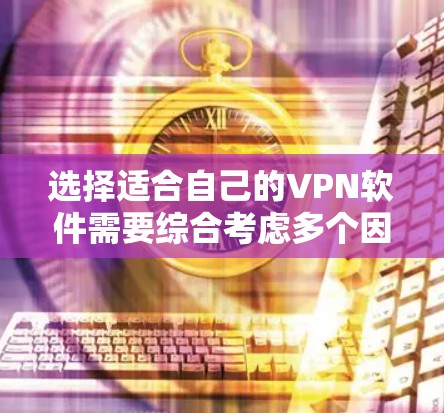 选择适合自己的VPN软件需要综合考虑多个因素，包括需求、预算、安全性、管理和个人用户区设置等。以下是一些综合考虑后的推荐
