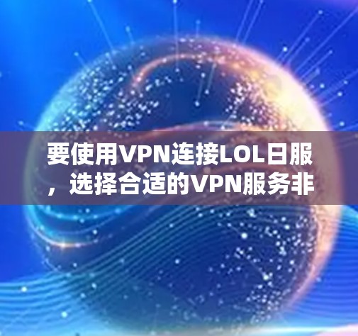 要使用VPN连接LOL日服，选择合适的VPN服务非常重要，因为不同的VPN可能会对游戏体验和安全有不同影响。以下是一些推荐的VPN服务和建议，帮助你更好地连接LOL日服