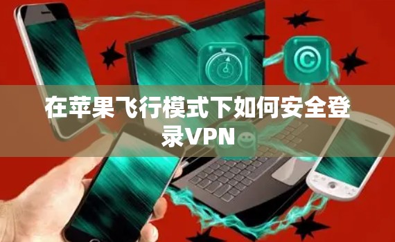 在苹果飞行模式下如何安全登录VPN