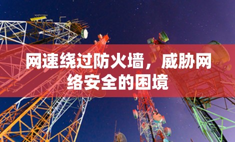 网速绕过防火墙，威胁网络安全的困境