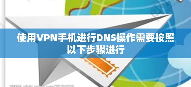 使用VPN手机进行DNS操作需要按照以下步骤进行