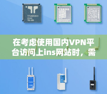 在考虑使用国内VPN平台访问上ins网站时，需要明确以下几个关键点