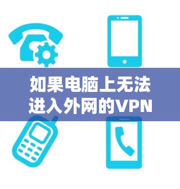 如果电脑上无法进入外网的VPN服务，通常有以下几种可能的原因和解决方法