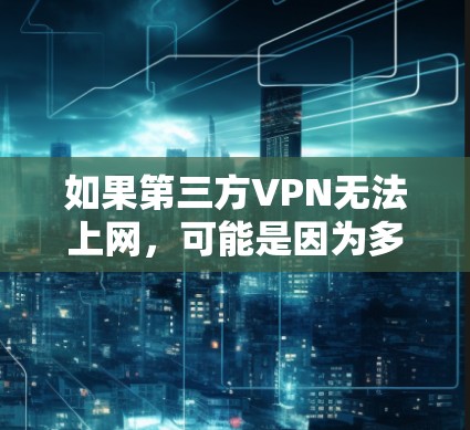 如果第三方VPN无法上网，可能是因为多种原因导致的。以下是一些常见原因和解决方法