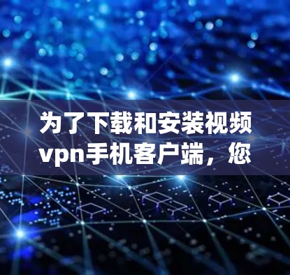 为了下载和安装视频vpn手机客户端，您可以按照以下步骤进行