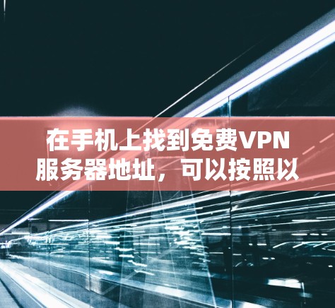 在手机上找到免费VPN服务器地址，可以按照以下步骤进行