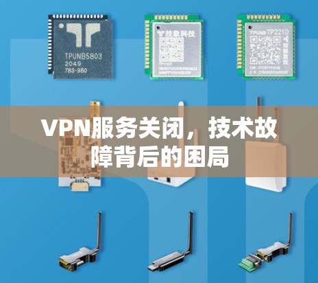 VPN服务关闭，技术故障背后的困局
